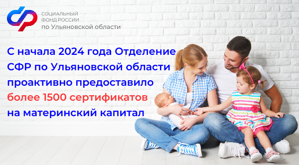 С начала 2024 года Отделение СФР по Ульяновской области проактивно предоставило более 1500 сертификатов на материнский капитал .